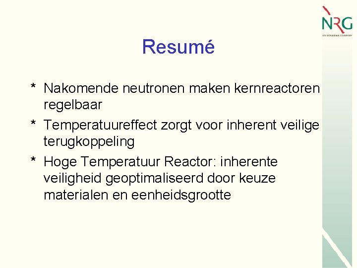 Resumé * Nakomende neutronen maken kernreactoren regelbaar * Temperatuureffect zorgt voor inherent veilige terugkoppeling