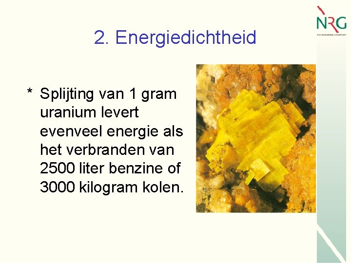 2. Energiedichtheid * Splijting van 1 gram uranium levert evenveel energie als het verbranden