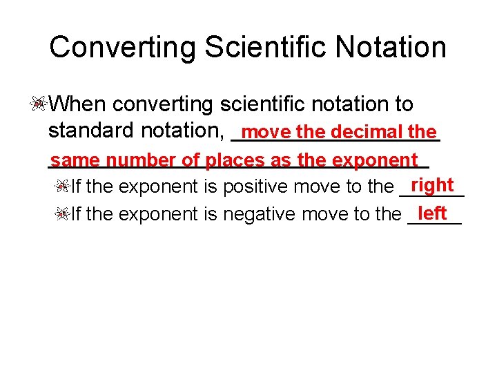 Converting Scientific Notation When converting scientific notation to standard notation, _________ move the decimal Converting Scientific Notation When converting scientific notation to standard notation, _________ move the decimal