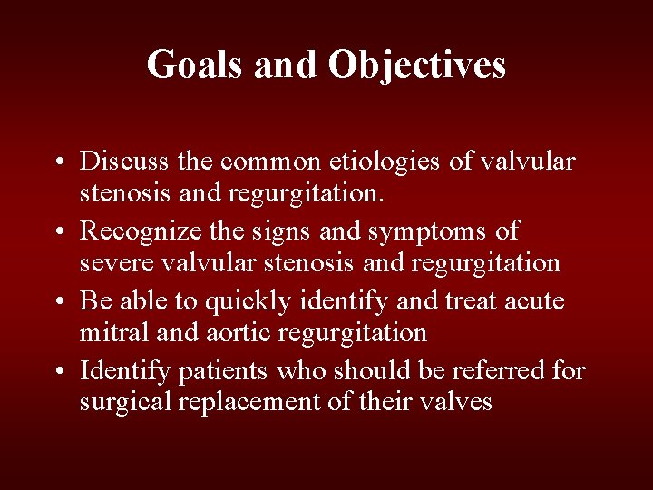 Goals and Objectives • Discuss the common etiologies of valvular stenosis and regurgitation. • Goals and Objectives • Discuss the common etiologies of valvular stenosis and regurgitation. •