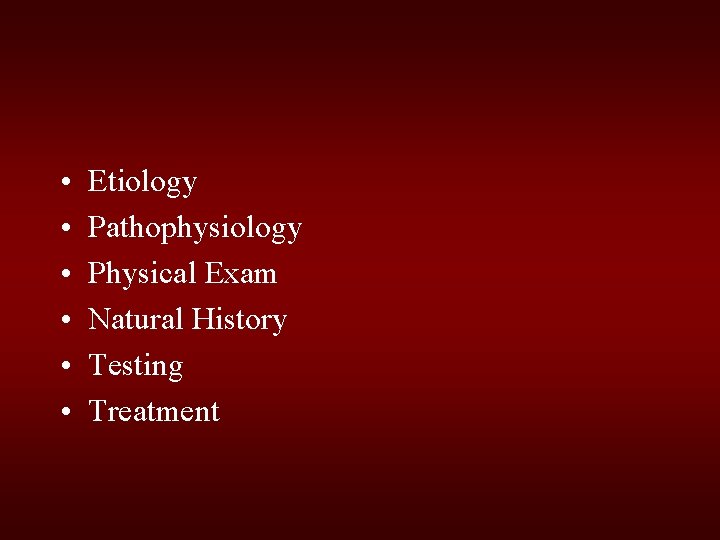 • • • Etiology Pathophysiology Physical Exam Natural History Testing Treatment • • • Etiology Pathophysiology Physical Exam Natural History Testing Treatment