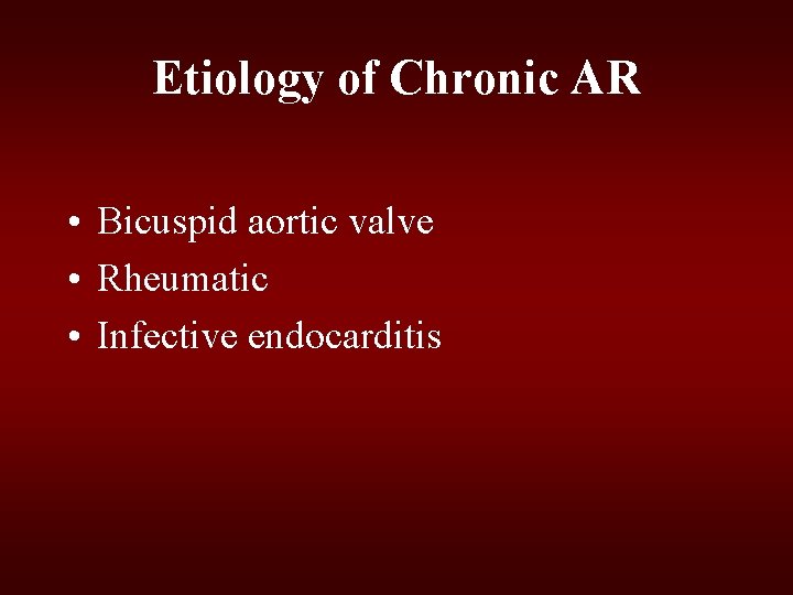Etiology of Chronic AR • Bicuspid aortic valve • Rheumatic • Infective endocarditis Etiology of Chronic AR • Bicuspid aortic valve • Rheumatic • Infective endocarditis