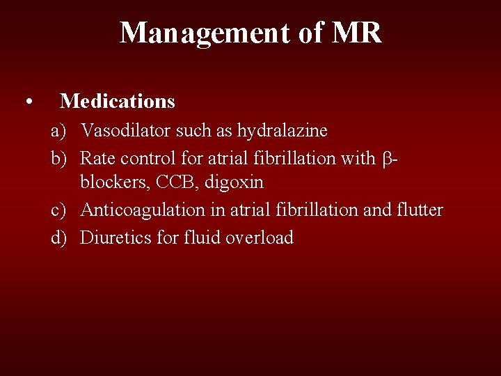 Management of MR • Medications a) Vasodilator such as hydralazine b) Rate control for Management of MR • Medications a) Vasodilator such as hydralazine b) Rate control for