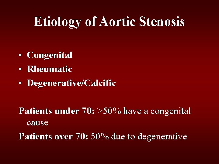 Etiology of Aortic Stenosis • Congenital • Rheumatic • Degenerative/Calcific Patients under 70: >50% Etiology of Aortic Stenosis • Congenital • Rheumatic • Degenerative/Calcific Patients under 70: >50%