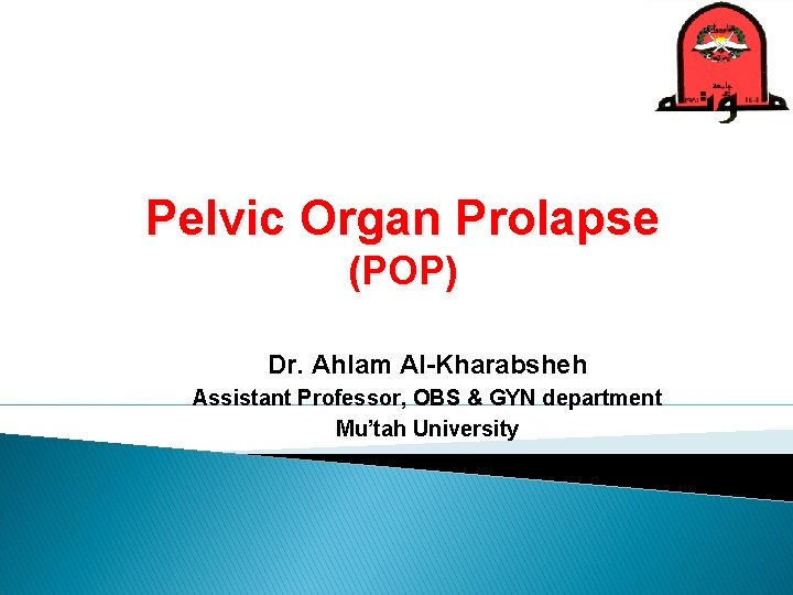 Pelvic Organ Prolapse (POP) Dr. Ahlam Al-Kharabsheh Assistant Professor, OBS & GYN department Mu’tah