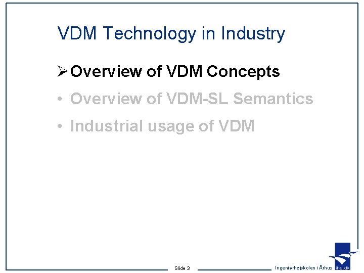 VDM Technology in Industry Ø Overview of VDM Concepts • Overview of VDM-SL Semantics VDM Technology in Industry Ø Overview of VDM Concepts • Overview of VDM-SL Semantics