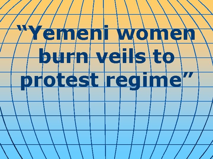 “Yemeni women burn veils to protest regime” 