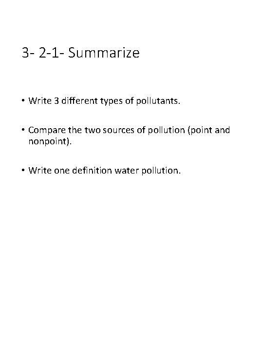3 - 2 -1 - Summarize • Write 3 different types of pollutants. •