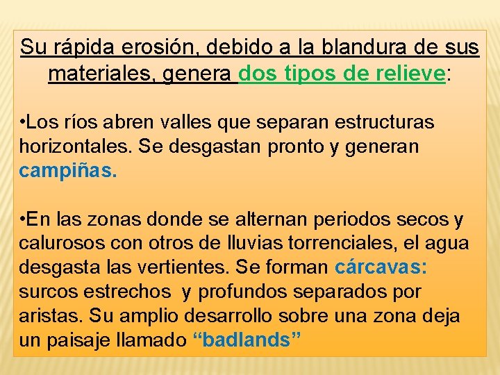 Su rápida erosión, debido a la blandura de sus materiales, genera dos tipos de