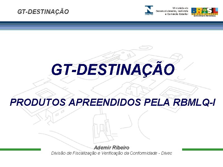 GT-DESTINAÇÃO PRODUTOS APREENDIDOS PELA RBMLQ-I Ademir Ribeiro Divisão de Fiscalização e Verificação da Conformidade