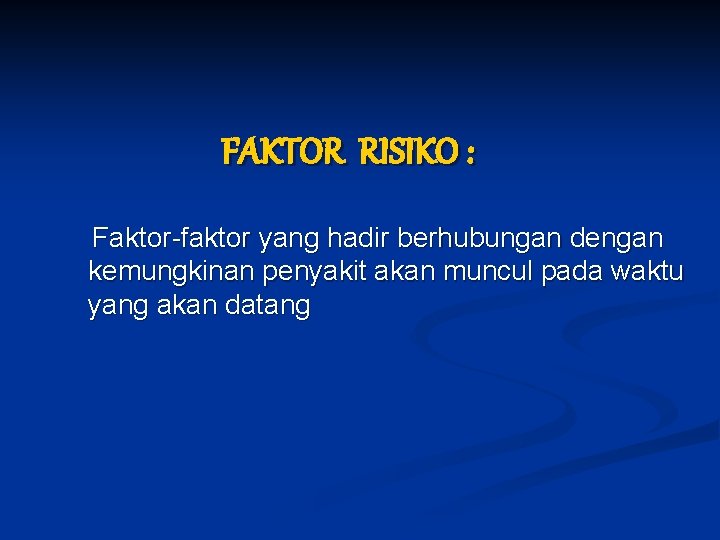 FAKTOR RISIKO : Faktor-faktor yang hadir berhubungan dengan kemungkinan penyakit akan muncul pada waktu