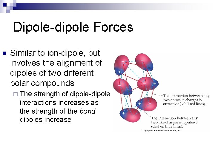 Dipole-dipole Forces n Similar to ion-dipole, but involves the alignment of dipoles of two