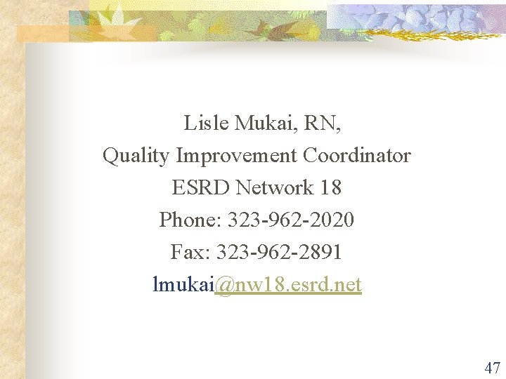 Lisle Mukai, RN, Quality Improvement Coordinator ESRD Network 18 Phone: 323 -962 -2020 Fax: