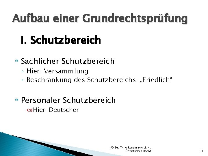 Aufbau einer Grundrechtsprüfung I. Schutzbereich Sachlicher Schutzbereich ◦ Hier: Versammlung ◦ Beschränkung des Schutzbereichs: