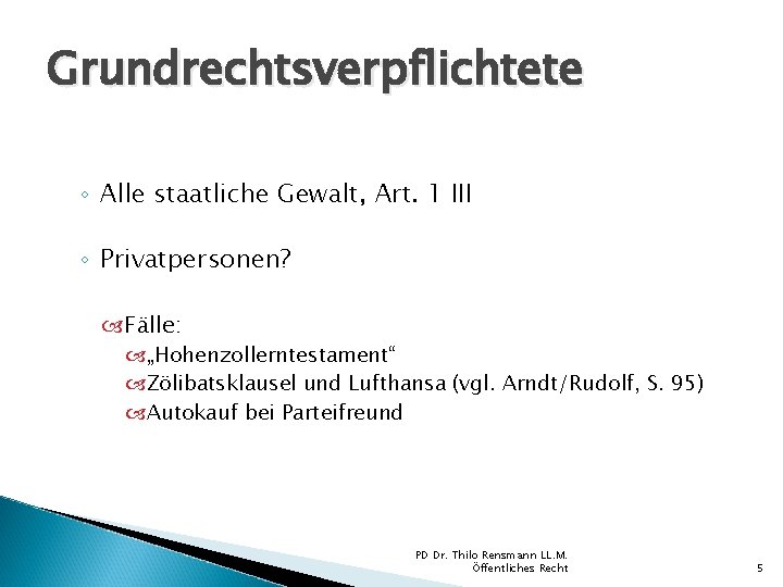 Grundrechtsverpflichtete ◦ Alle staatliche Gewalt, Art. 1 III ◦ Privatpersonen? Fälle: „Hohenzollerntestament“ Zölibatsklausel und