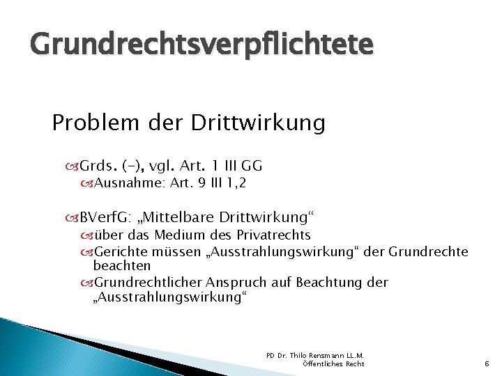 Grundrechtsverpflichtete Problem der Drittwirkung Grds. (-), vgl. Art. 1 III GG Ausnahme: Art. 9