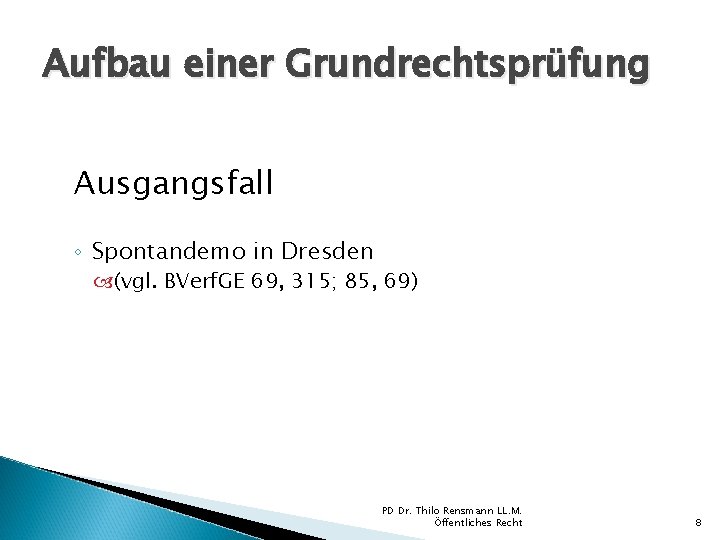 Aufbau einer Grundrechtsprüfung Ausgangsfall ◦ Spontandemo in Dresden (vgl. BVerf. GE 69, 315; 85,