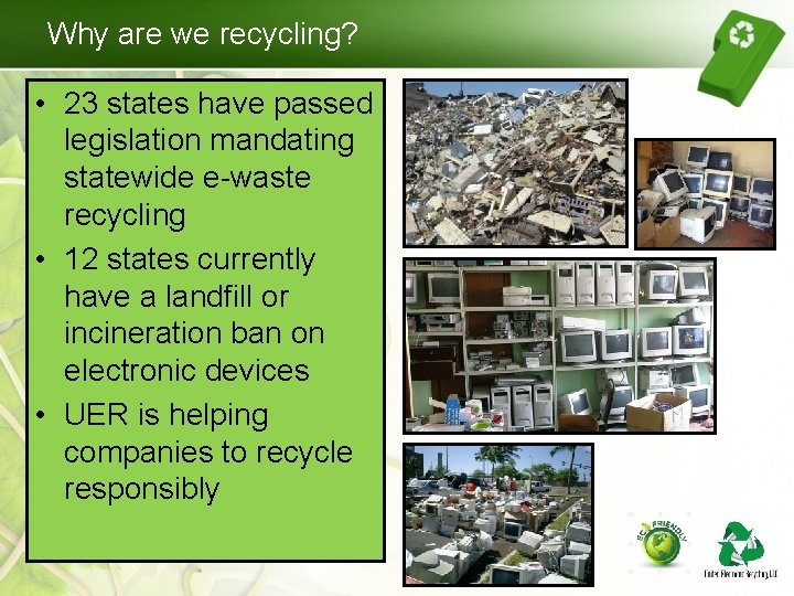 Why are we recycling? • 23 states have passed legislation mandating statewide e-waste recycling Why are we recycling? • 23 states have passed legislation mandating statewide e-waste recycling