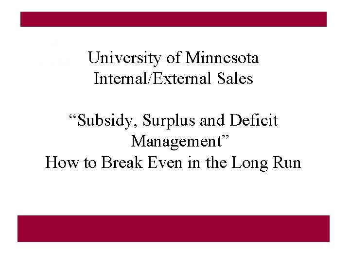 University of Minnesota Internal/External Sales “Subsidy, Surplus and Deficit Management” How to Break Even