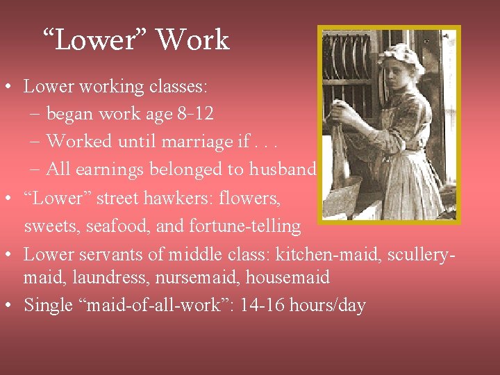 “Lower” Work • Lower working classes: – began work age 8 -12 – Worked