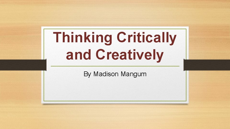 Thinking Critically and Creatively By Madison Mangum 