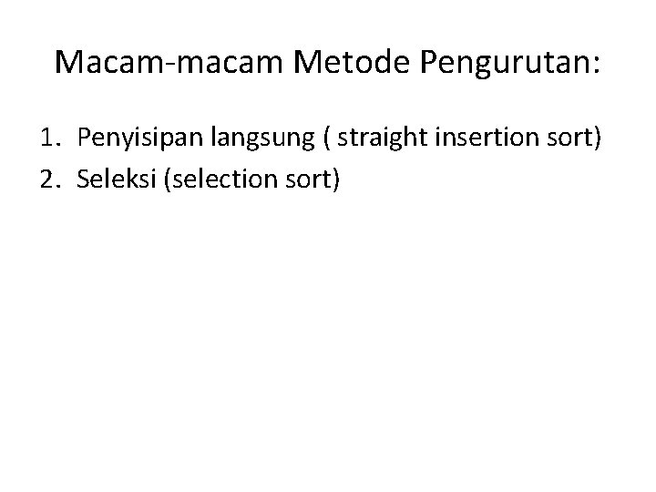 Macam-macam Metode Pengurutan: 1. Penyisipan langsung ( straight insertion sort) 2. Seleksi (selection sort)