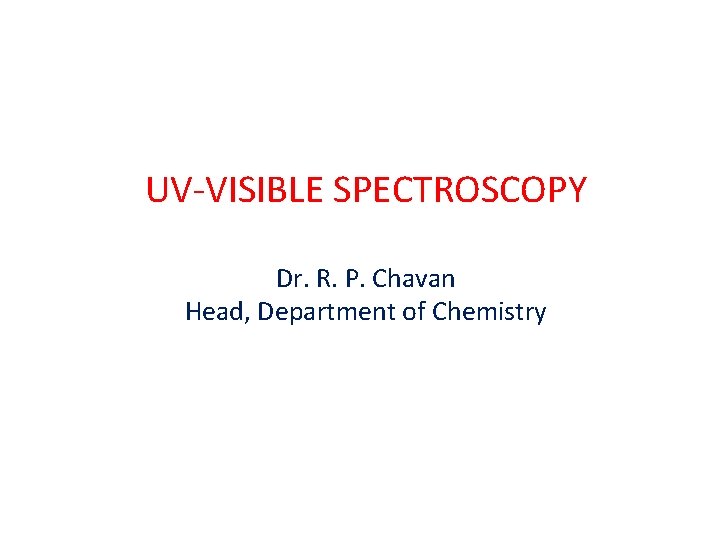 UV-VISIBLE SPECTROSCOPY Dr. R. P. Chavan Head, Department of Chemistry 
