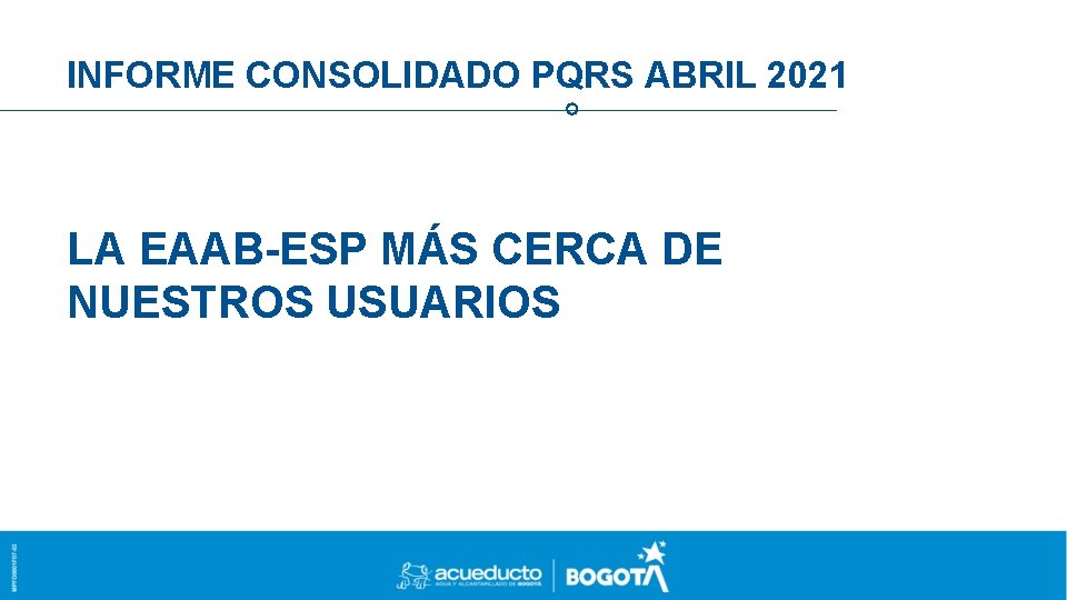 INFORME CONSOLIDADO PQRS ABRIL 2021 LA EAAB-ESP MÁS CERCA DE NUESTROS USUARIOS 