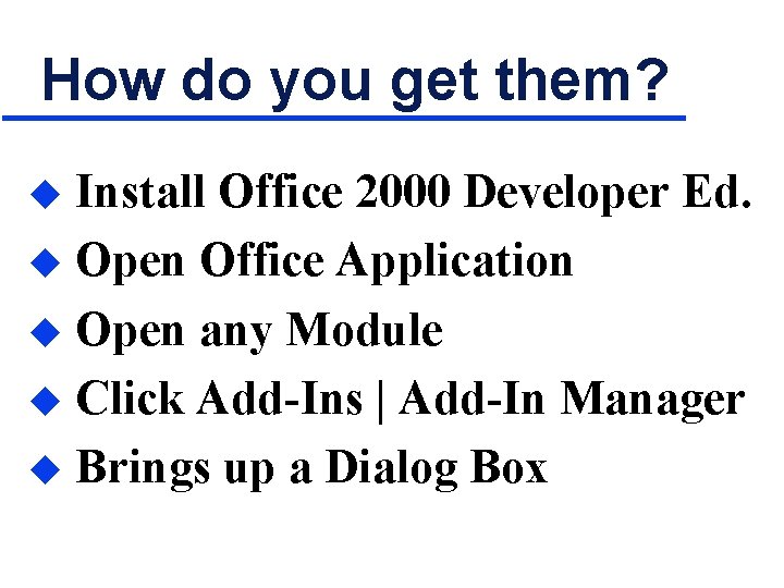 How do you get them? Install Office 2000 Developer Ed. u Open Office Application