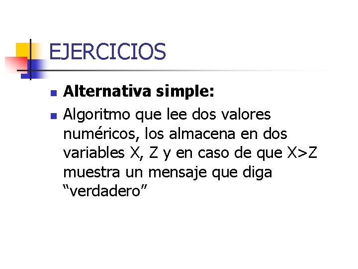 EJERCICIOS n n Alternativa simple: Algoritmo que lee dos valores numéricos, los almacena en