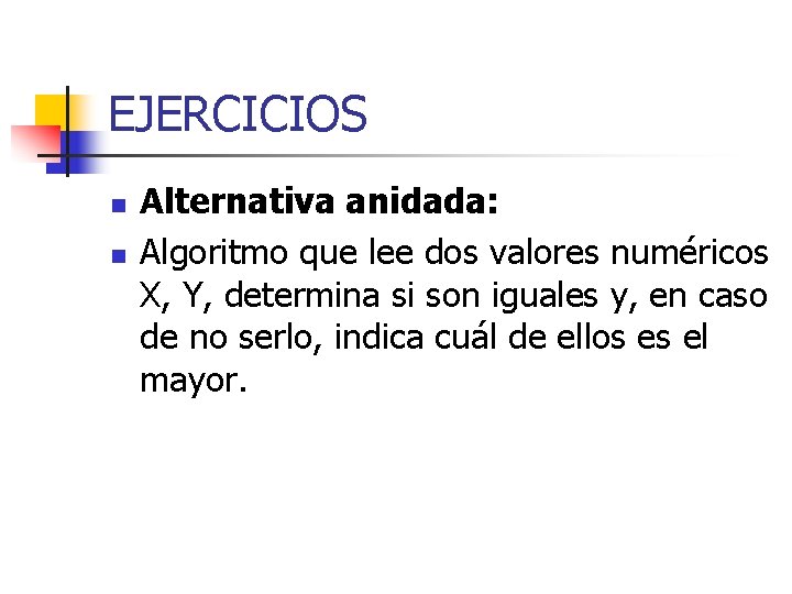 EJERCICIOS n n Alternativa anidada: Algoritmo que lee dos valores numéricos X, Y, determina