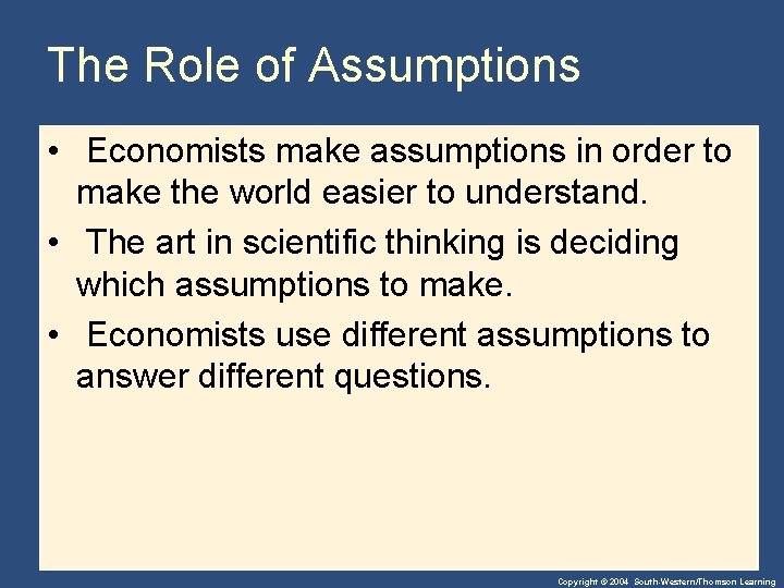 The Role of Assumptions • Economists make assumptions in order to make the world