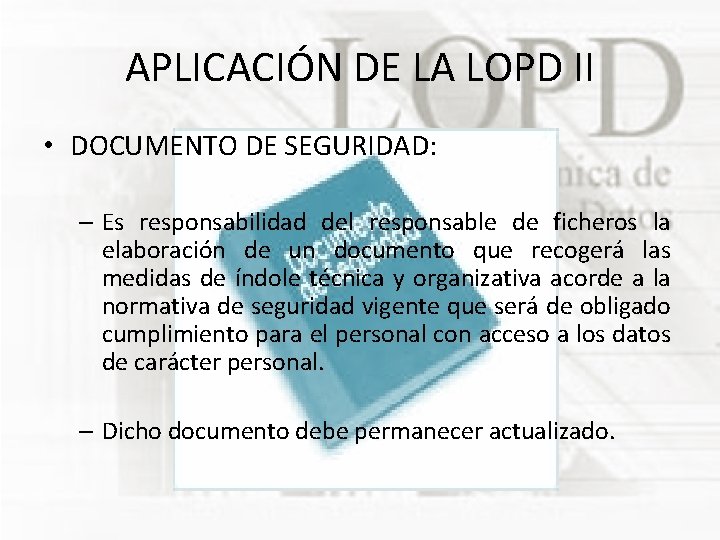 APLICACIÓN DE LA LOPD II • DOCUMENTO DE SEGURIDAD: – Es responsabilidad del responsable