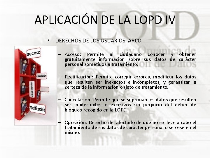 APLICACIÓN DE LA LOPD IV • DERECHOS DE LOS USUARIOS: ARCO – Acceso: Permite