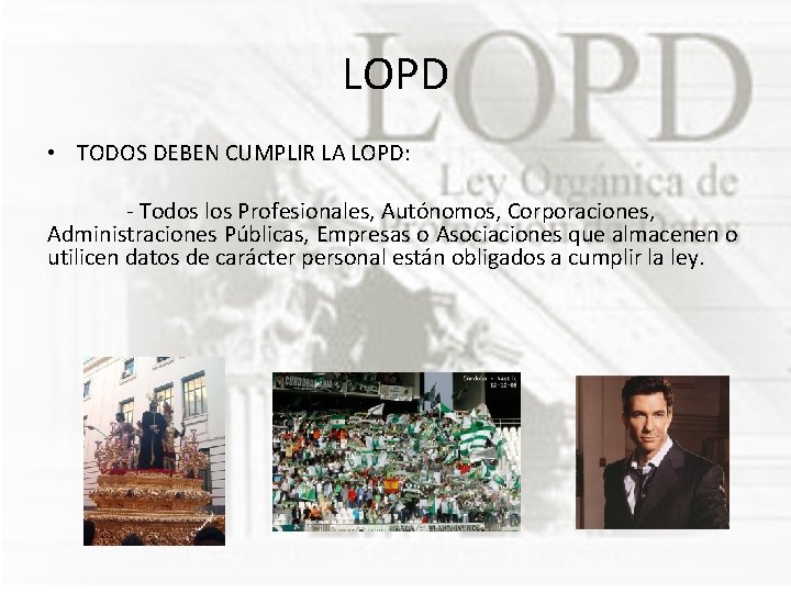 LOPD • TODOS DEBEN CUMPLIR LA LOPD: - Todos los Profesionales, Autónomos, Corporaciones, Administraciones