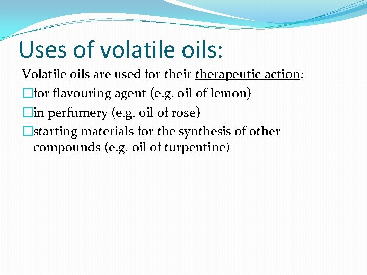 Uses of volatile oils: Volatile oils are used for their therapeutic action: �for flavouring