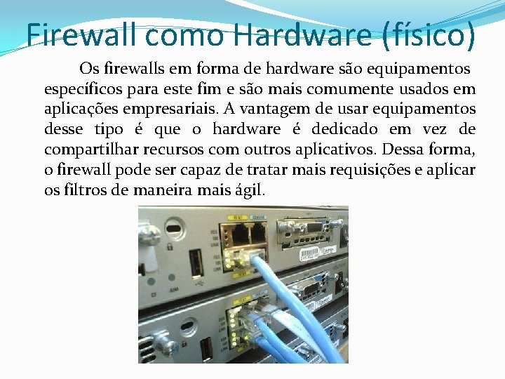 Firewall como Hardware (físico) Os firewalls em forma de hardware são equipamentos específicos para Firewall como Hardware (físico) Os firewalls em forma de hardware são equipamentos específicos para