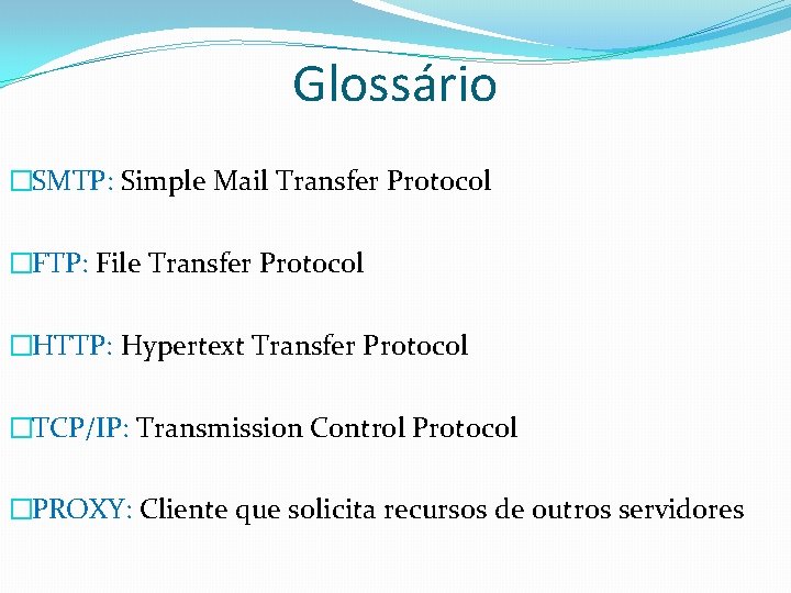 Glossário �SMTP: Simple Mail Transfer Protocol �FTP: File Transfer Protocol �HTTP: Hypertext Transfer Protocol Glossário �SMTP: Simple Mail Transfer Protocol �FTP: File Transfer Protocol �HTTP: Hypertext Transfer Protocol