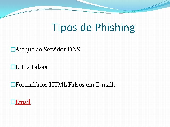 Tipos de Phishing �Ataque ao Servidor DNS �URLs Falsas �Formulários HTML Falsos em E-mails Tipos de Phishing �Ataque ao Servidor DNS �URLs Falsas �Formulários HTML Falsos em E-mails