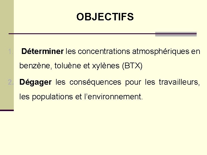 OBJECTIFS 1. Déterminer les concentrations atmosphériques en benzène, toluène et xylènes (BTX) 2. Dégager
