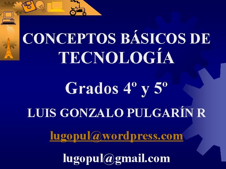 CONCEPTOS BÁSICOS DE TECNOLOGÍA Grados 4º y 5º LUIS GONZALO PULGARÍN R lugopul@wordpress. com