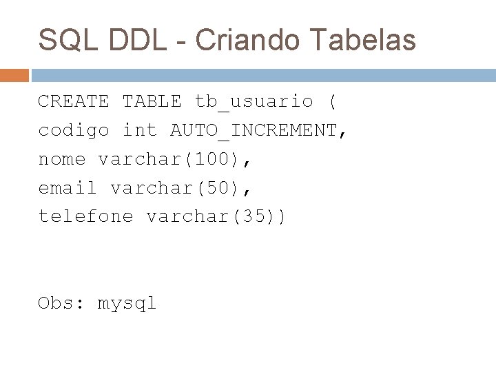 SQL DDL - Criando Tabelas CREATE TABLE tb_usuario ( codigo int AUTO_INCREMENT, nome varchar(100),