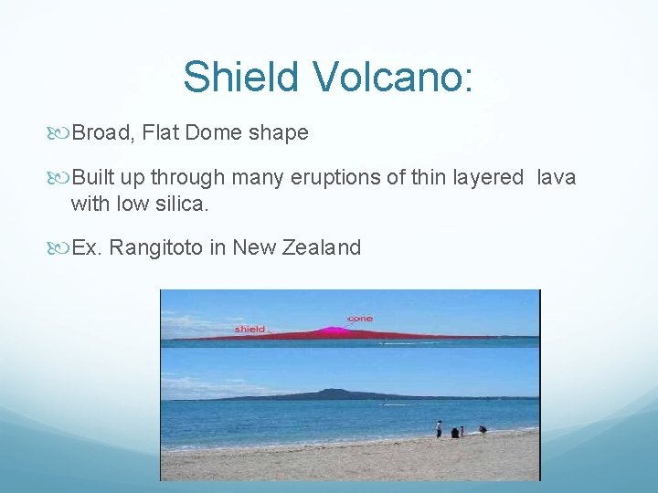 Shield Volcano: Broad, Flat Dome shape Built up through many eruptions of thin layered