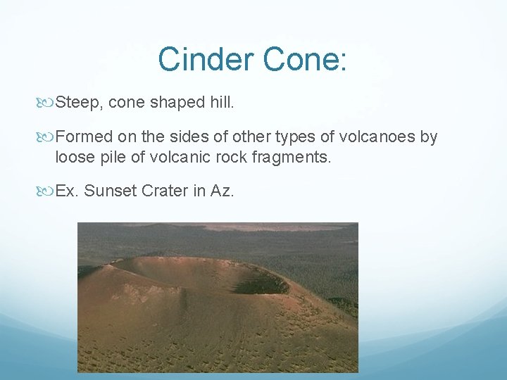 Cinder Cone: Steep, cone shaped hill. Formed on the sides of other types of