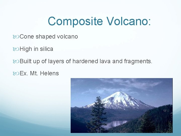 Composite Volcano: Cone shaped volcano High in silica Built up of layers of hardened