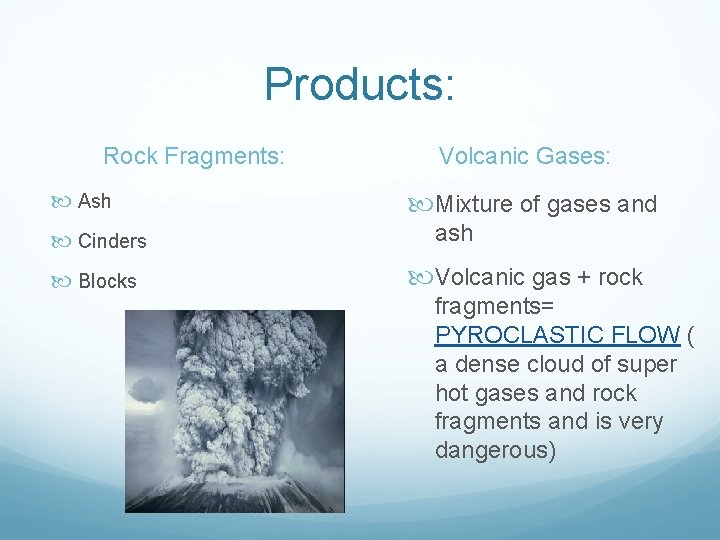 Products: Rock Fragments: Ash Cinders Blocks Volcanic Gases: Mixture of gases and ash Volcanic