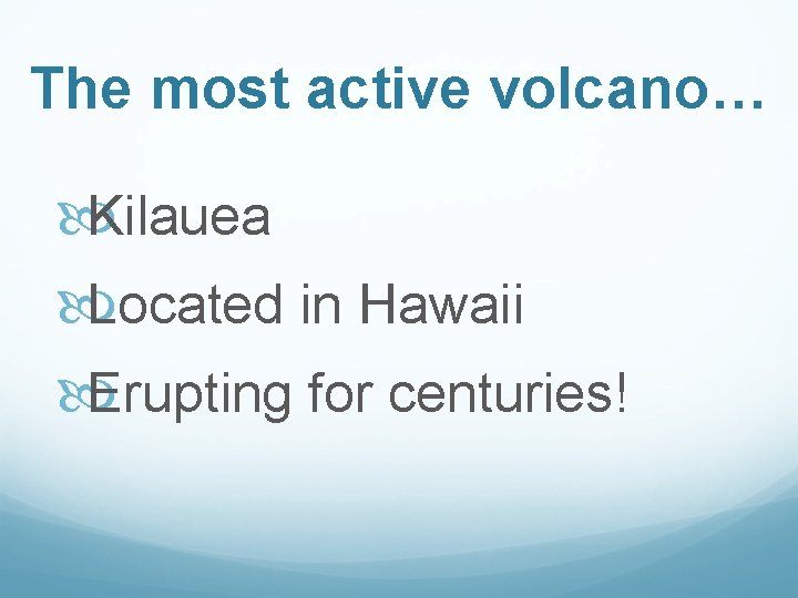 The most active volcano… Kilauea Located in Hawaii Erupting for centuries! 