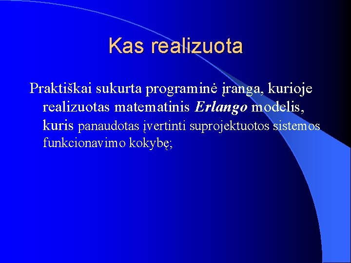 Kas realizuota Praktiškai sukurta programinė įranga, kurioje realizuotas matematinis Erlango modelis, kuris panaudotas įvertinti