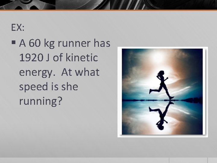 EX: § A 60 kg runner has 1920 J of kinetic energy. At what