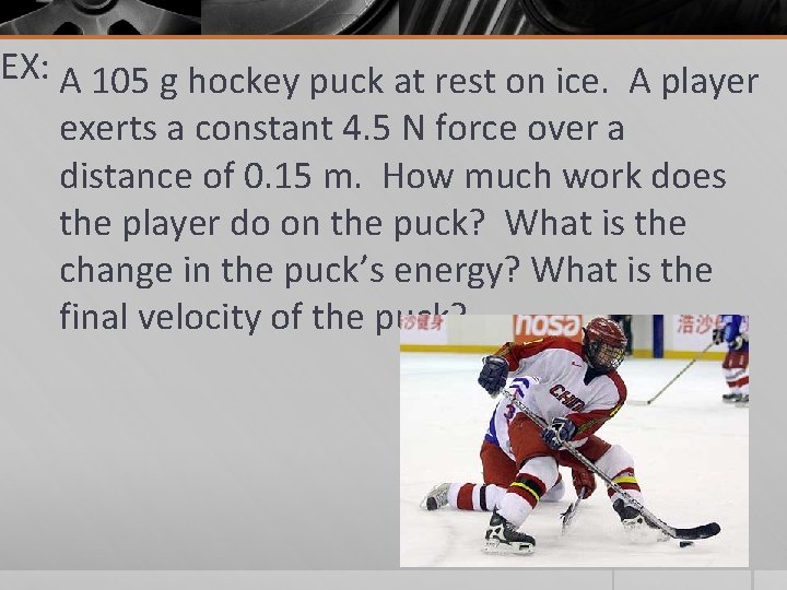 EX: A 105 g hockey puck at rest on ice. A player exerts a